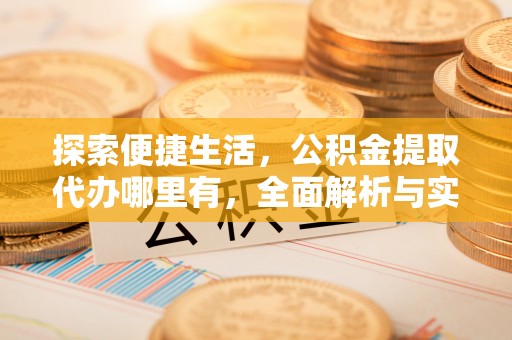 丰原探索便捷生活，公积金提取代办哪里有，全面解析与实用指南