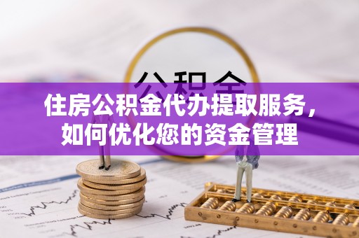 丰原住房公积金代办提取服务，如何优化您的资金管理