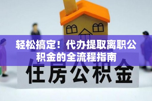 丰原轻松搞定！代办提取离职公积金的全流程指南