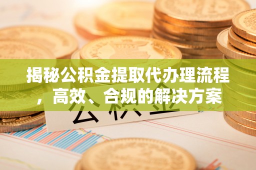 丰原揭秘公积金提取代办理流程，高效、合规的解决方案