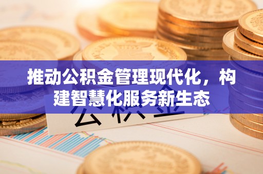 丰原推动公积金管理现代化，构建智慧化服务新生态