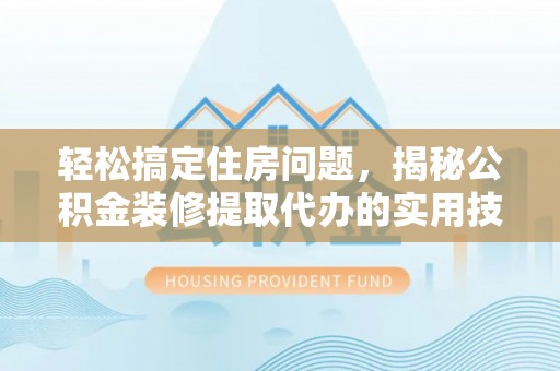 丰原轻松搞定住房问题，揭秘公积金装修提取代办的实用技巧