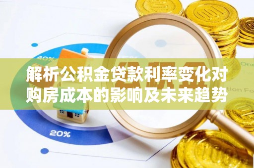 丰原解析公积金贷款利率变化对购房成本的影响及未来趋势
