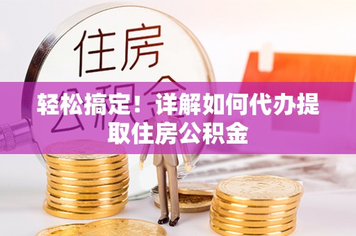丰原轻松搞定！详解如何代办提取住房公积金