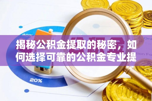 丰原揭秘公积金提取的秘密，如何选择可靠的公积金专业提取代办服务
