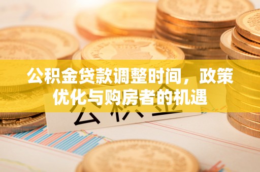 丰原公积金贷款调整时间，政策优化与购房者的机遇