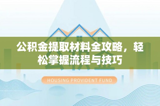 丰原公积金提取材料全攻略，轻松掌握流程与技巧
