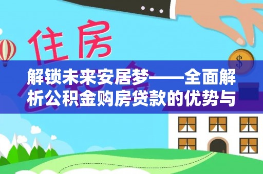 丰原解锁未来安居梦——全面解析公积金购房贷款的优势与策略