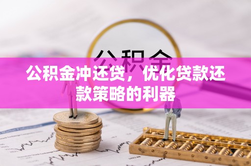 丰原公积金冲还贷，优化贷款还款策略的利器