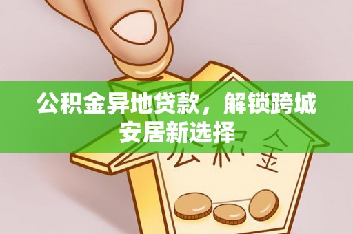 丰原公积金异地贷款，解锁跨城安居新选择