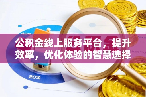 丰原公积金线上服务平台，提升效率，优化体验的智慧选择