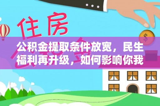 丰原公积金提取条件放宽，民生福利再升级，如何影响你我生活？