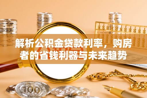 丰原解析公积金贷款利率，购房者的省钱利器与未来趋势