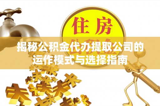 丰原揭秘公积金代办提取公司的运作模式与选择指南