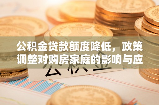 丰原公积金贷款额度降低，政策调整对购房家庭的影响与应对策略