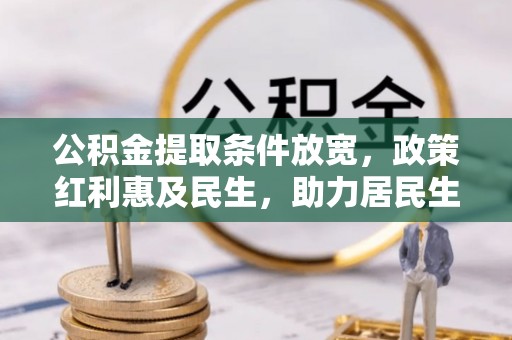 丰原公积金提取条件放宽，政策红利惠及民生，助力居民生活质量提升