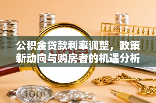 丰原公积金贷款利率调整，政策新动向与购房者的机遇分析
