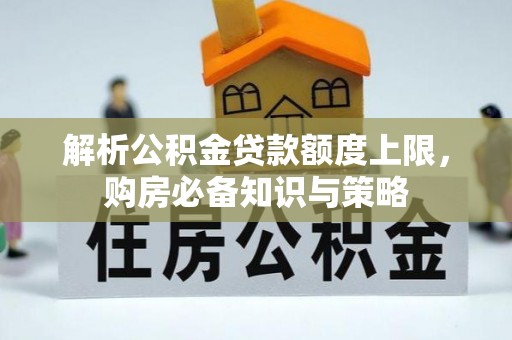 丰原解析公积金贷款额度上限，购房必备知识与策略