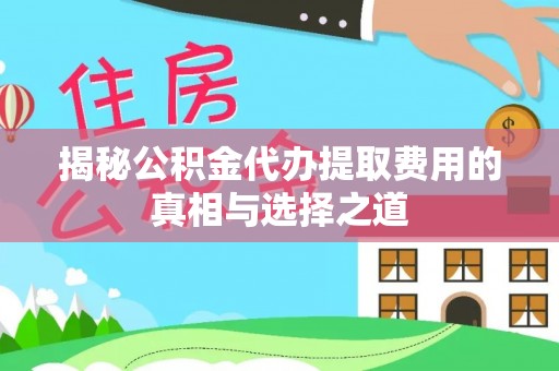丰原揭秘公积金代办提取费用的真相与选择之道