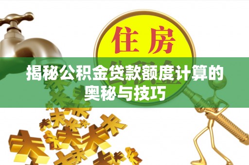 丰原揭秘公积金贷款额度计算的奥秘与技巧