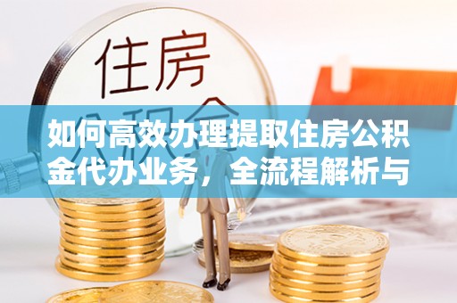 丰原如何高效办理提取住房公积金代办业务，全流程解析与实用建议
