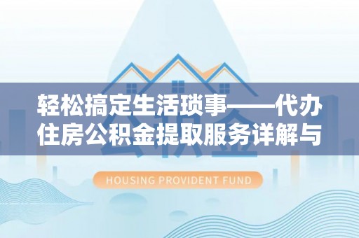 丰原轻松搞定生活琐事——代办住房公积金提取服务详解与实用指南