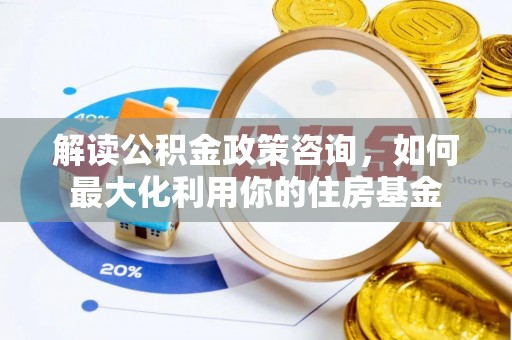 丰原解读公积金政策咨询，如何最大化利用你的住房基金