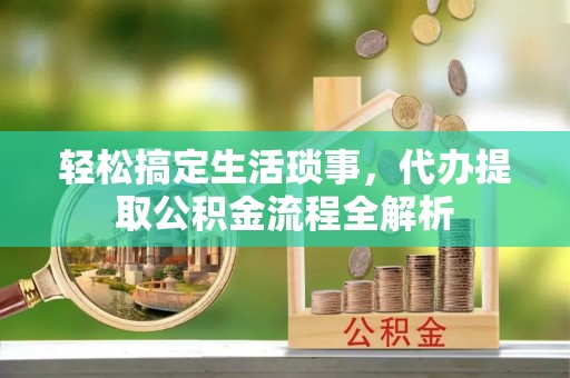 丰原轻松搞定生活琐事，代办提取公积金流程全解析