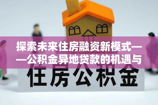 丰原探索未来住房融资新模式——公积金异地贷款的机遇与挑战