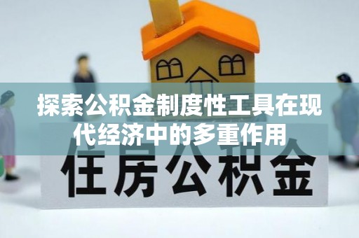 丰原探索公积金制度性工具在现代经济中的多重作用