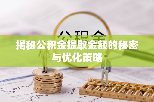丰原揭秘公积金提取金额的秘密与优化策略