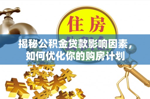 丰原揭秘公积金贷款影响因素，如何优化你的购房计划