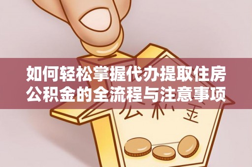 丰原如何轻松掌握代办提取住房公积金的全流程与注意事项