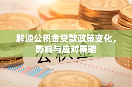 丰原解读公积金贷款政策变化，影响与应对策略