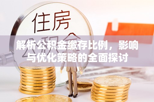 丰原解析公积金缴存比例，影响与优化策略的全面探讨