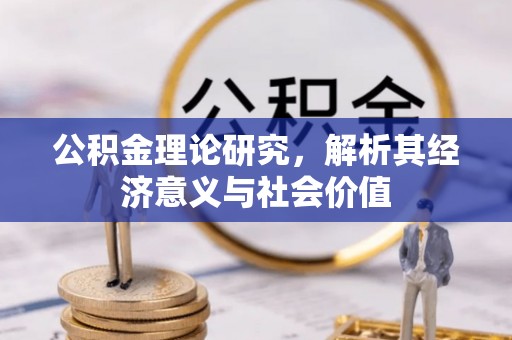 丰原公积金理论研究，解析其经济意义与社会价值