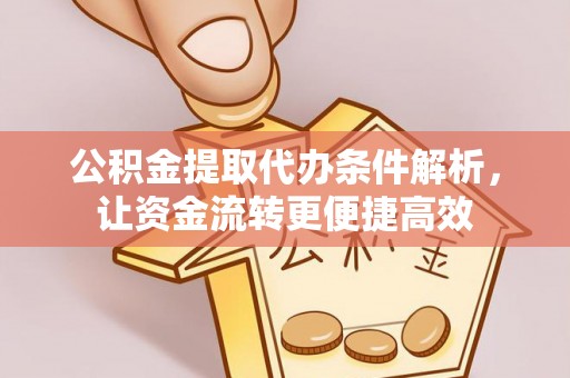 丰原公积金提取代办条件解析，让资金流转更便捷高效