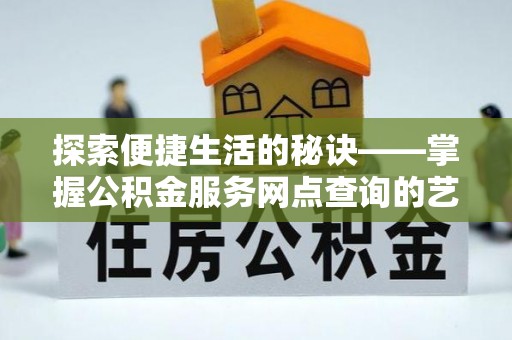 丰原探索便捷生活的秘诀——掌握公积金服务网点查询的艺术