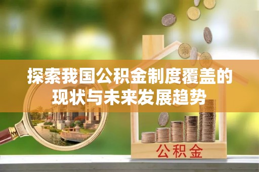 丰原探索我国公积金制度覆盖的现状与未来发展趋势