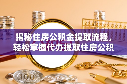 丰原揭秘住房公积金提取流程，轻松掌握代办提取住房公积金技巧