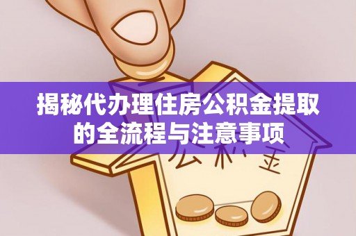 丰原揭秘代办理住房公积金提取的全流程与注意事项