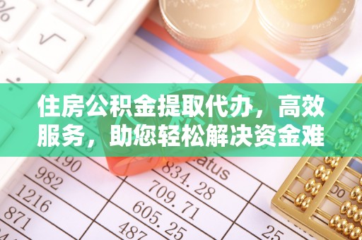 丰原住房公积金提取代办，高效服务，助您轻松解决资金难题