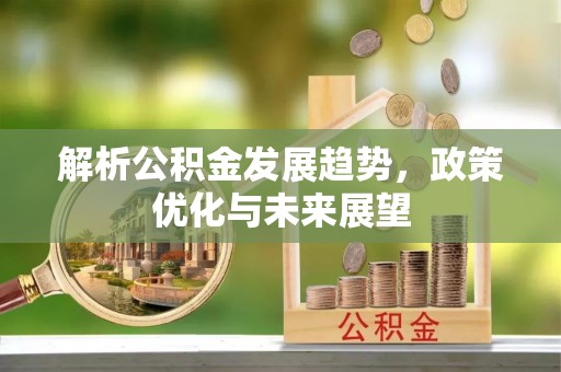 丰原解析公积金发展趋势，政策优化与未来展望