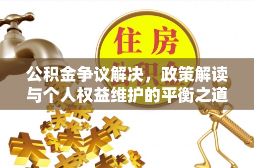 丰原公积金争议解决，政策解读与个人权益维护的平衡之道