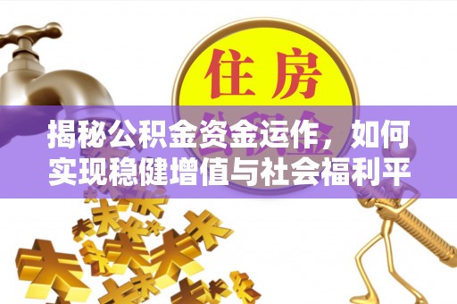 丰原揭秘公积金资金运作，如何实现稳健增值与社会福利平衡