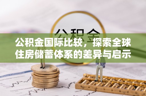 丰原公积金国际比较，探索全球住房储蓄体系的差异与启示