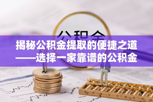 丰原揭秘公积金提取的便捷之道——选择一家靠谱的公积金提取代办公司