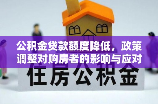丰原公积金贷款额度降低，政策调整对购房者的影响与应对策略