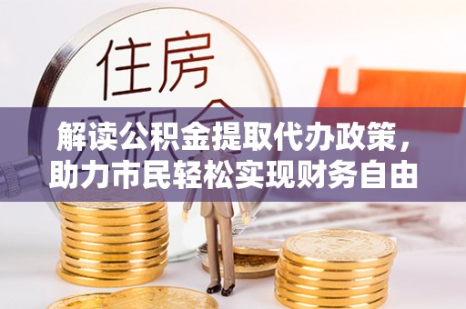 丰原解读公积金提取代办政策，助力市民轻松实现财务自由