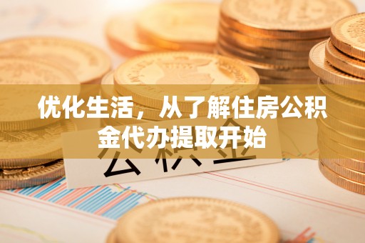 丰原优化生活，从了解住房公积金代办提取开始